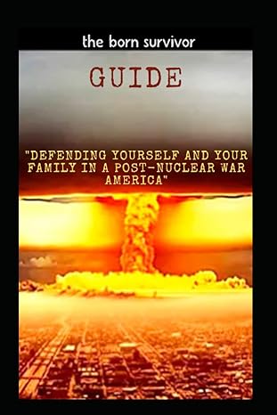 guide defending yourself and your family in a post nuclear war america 1st edition the born survivor