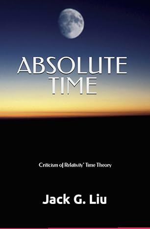 absolute time criticism of relativity 1st edition jack liu ,edward liu b0bq9jb4rq, 979-8370823480
