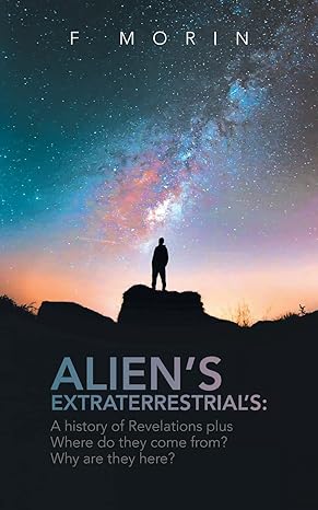 aliens extraterrestrials a history of revelations plus where do they come from and why are they here 1st