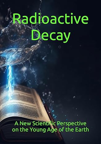 radioactive decay a new scientific perspective on the young age of the earth 1st edition matt nailor