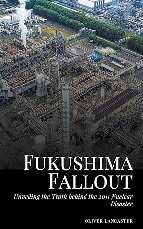 fukushima fallout unveiling the truth behind the 2011 nuclear disaster 1st edition oliver lancaster