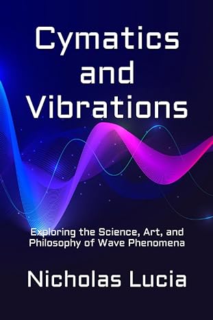 cymatics and vibrations exploring the science art and philosophy of wave phenomena 1st edition nicholas lucia