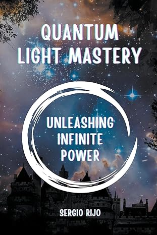 quantum light mastery unleashing infinite power 1st edition sergio rijo b0ccby29tl, 979-8223576266