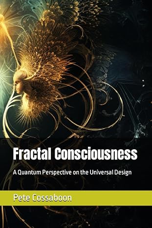 fractal consciousness a quantum perspective on the universal design 1st edition pete cossaboon b0cccmrjf5,