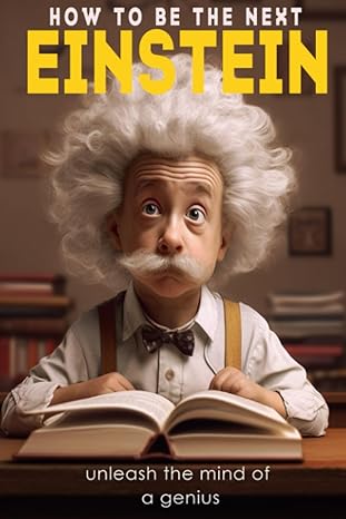 how to be the next albert einstein unleash the mind of a genius a biography kids book 1st edition ahmed samir