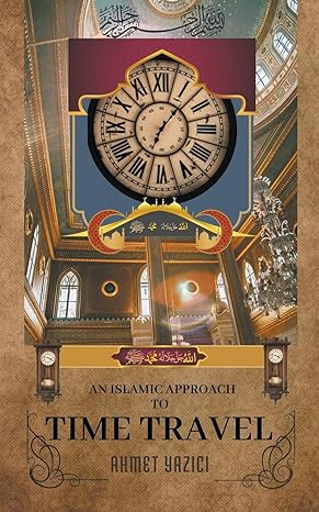 an islamic approach to time travel 1st edition ahmet yazici b0c4gxgc75, 979-8223316824