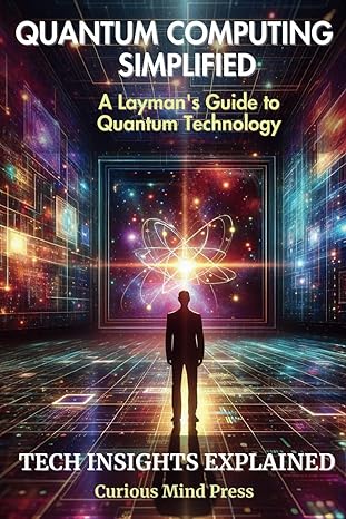 quantum computing simplified a laymans guide to quantum technology 1st edition curious mind press b0cfzmhcjq,