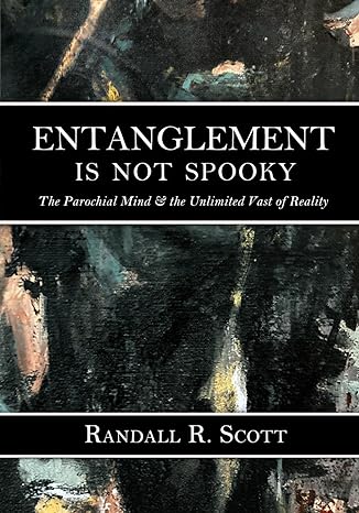 entanglement is not spooky the parochial mind and the unlimited vast of reality 1st edition randall r scott