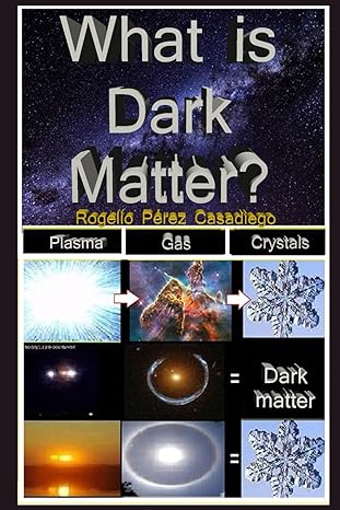 what is dark matter the enigma of dark matter answered through crystallized plasma 1st edition rogelio perez