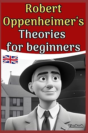 robert oppenheimers theories for beginners 1st edition tim bouh b0chd4mlvw, 979-8860439733