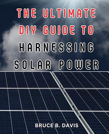 the ultimate diy guide to harnessing solar power the essential beginners handbook to harnessing solar power