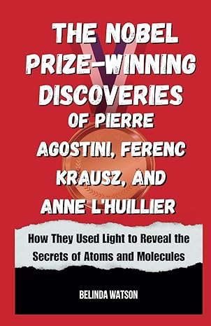 the nobel prize winning discoveries of pierre agostini ferenc krausz and anne lhuillier how they used light