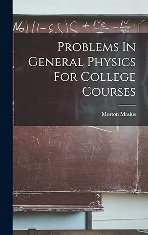 problems in general physics for college courses 1st edition morton masius 1017247196, 978-1017247190