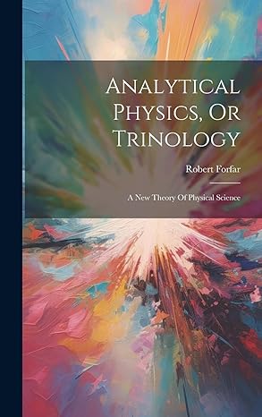 analytical physics or trinology a new theory of physical science 1st edition robert forfar 1020984023,