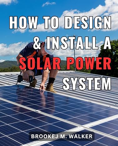 how to design and install a solar power system the ultimate beginners guide to off grid solar power master