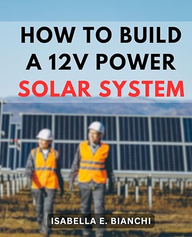how to build a 12v power solar system the complete beginners manual to solar and 12 volt power systems