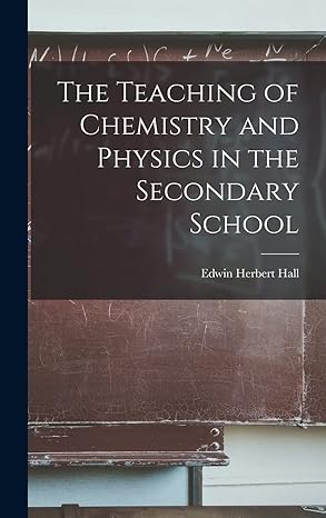 the teaching of chemistry and physics in the secondary school 1st edition edwin herbert hall 1016990340,
