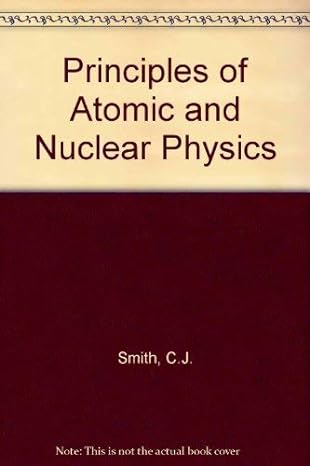 the principles of atomic and nuclear physics 1st edition clarence joseph smith 0713123133, 978-0713123135