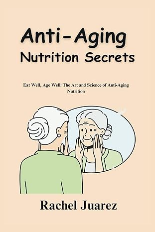 anti aging nutrition secrets eat well age well the art and science of anti aging nutrition 1st edition rachel