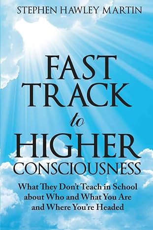 fast track to higher consciousness what they dont teach in school about who and what you are and where youre
