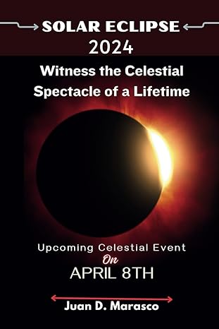 solar eclipse 2024 witness the celestial spectacle of a lifetime 1st edition juan d marasco b0cpcfvcxr,