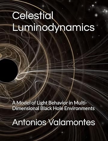 celestial luminodynamics a model of light behavior in multi dimensional black hole environments 1st edition