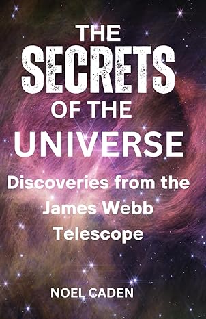 the secrets of the universe discoveries from james webb telescope 1st edition noel caden b0crzdlzgw,
