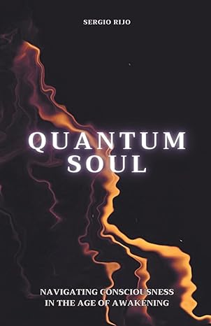 quantum soul navigating consciousness in the age of awakening 1st edition sergio rijo b0cr8r16bq,