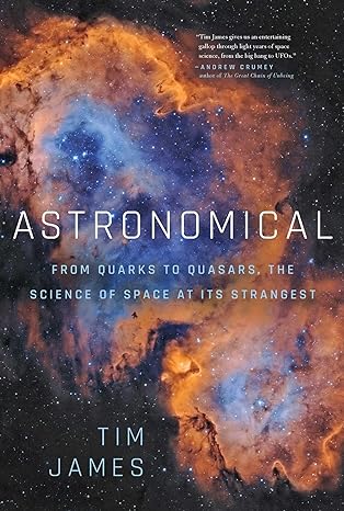 astronomical from quarks to quasars the science of space at its strangest 1st edition tim james 1643137875,