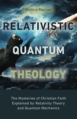 relativistic quantum theology the mysteries of christian faith explained by relativity theory and quantum