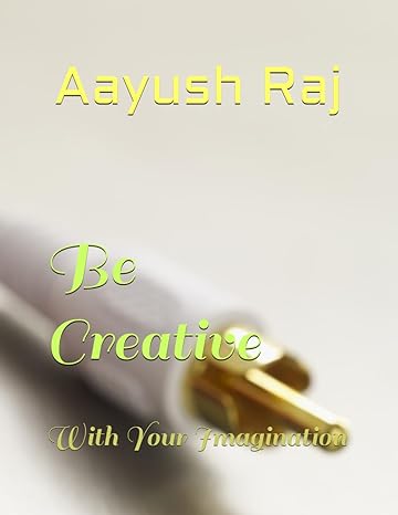 be creative with your imagination 1st edition aayush raj b0csd5v756, 979-8876116048