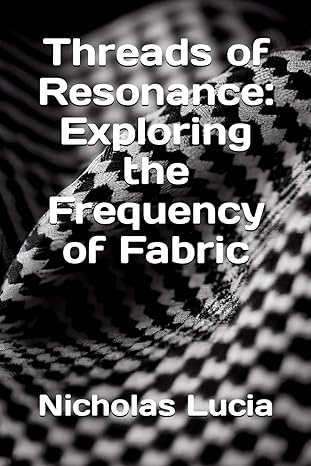 threads of resonance exploring the frequency of fabric 1st edition nicholas lucia b0ctfczd1h, 979-8877543652