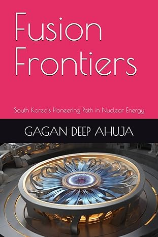 fusion frontiers south koreas pioneering path in nuclear energy 1st edition gagan deep ahuja b0ctftnhvl,