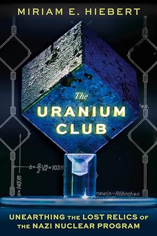 the uranium club unearthing the lost relics of the nazi nuclear program 1st edition miriam e hiebert ,timothy