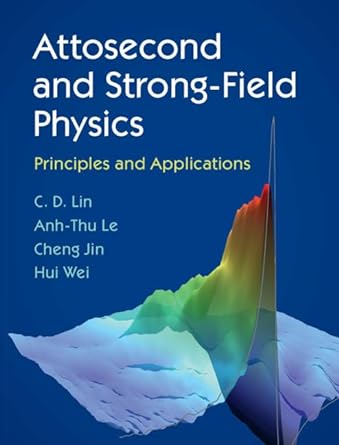 attosecond and strong field physics principles and applications 1st edition c d lin ,anh thu le ,cheng jin