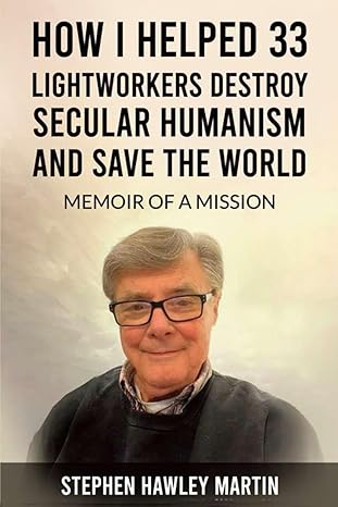 how i helped 33 lightworkers destroy secular humanism and save the world memoir of a mission 1st edition