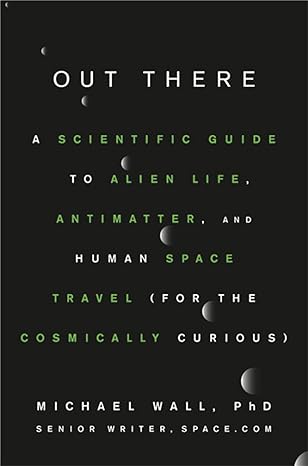 out there a scientific guide to alien life antimatter and human space travel 1st edition michael wall phd