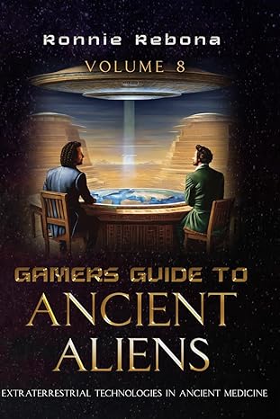 gamers guide to ancient aliens volume 8 extraterrestrial technologies in ancient medicine 1st edition ronnie