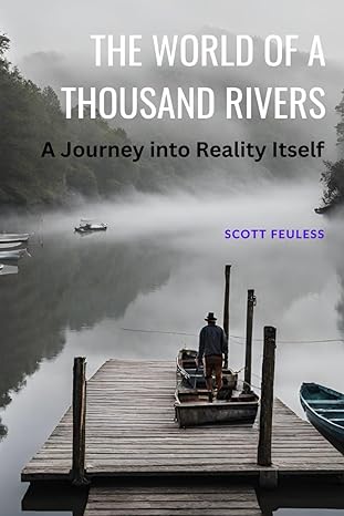 the world of a thousand rivers a journey into reality itself 1st edition scott feuless b0cxdyk6fr,