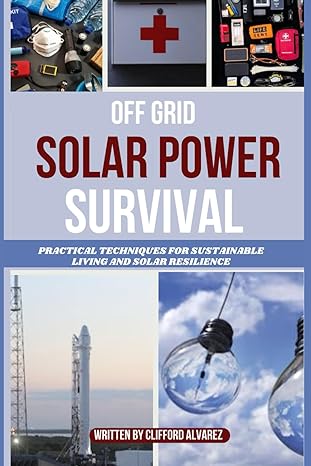 off grid solar power survival practical techniques for sustainable living and solar resilience 1st edition