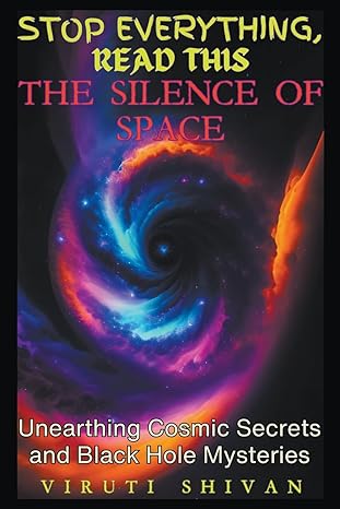 the silence of space unearthing cosmic secrets and black hole mysteries 1st edition viruti shivan b0czrgw2dk,