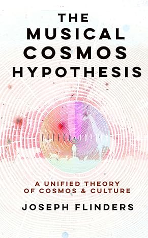 the musical cosmos hypothesis a unified theory of culture and cosmos 1st edition joseph edwin flinders