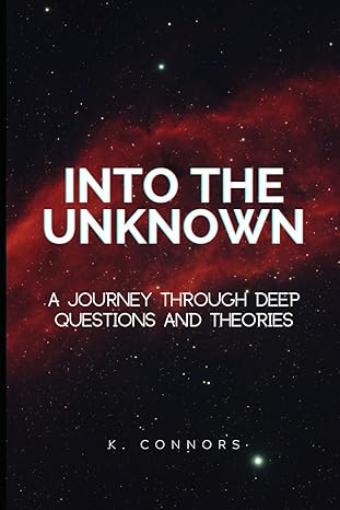 into the unknown a journey through deep questions and theories 1st edition k connors b0cy2qhws5,