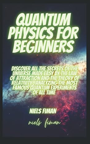 quantum physics for beginners discover all the secrets of the universe made easy by the law of attraction and