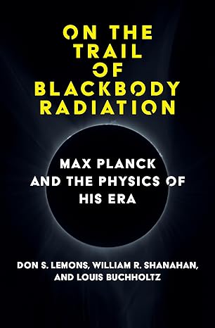 on the trail of blackbody radiation max planck and the physics of his era 1st edition don s lemons ,william r
