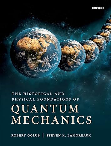 the historical and physical foundations of quantum mechanics 1st edition robert golub ,steve lamoreaux