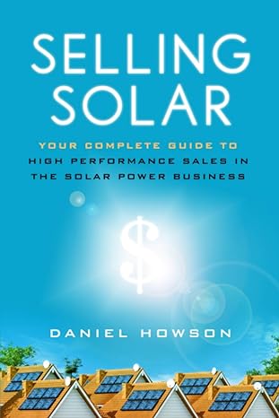 selling solar your complete guide to high performance sales in the solar power business 1st edition daniel