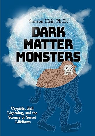 dark matter monsters cryptids ball lightning and the science of secret lifeforms 1st edition simeon hein ph d