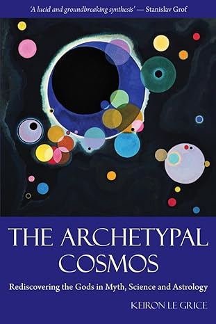 the archetypal cosmos rediscovering the gods in myth science and astrology 1st edition keiron le grice