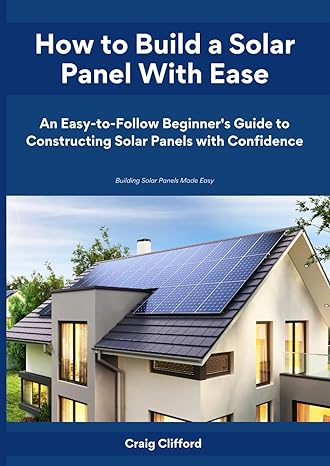 how to build a solar panel with ease an easy to follow beginners guide to constructing solar panels with